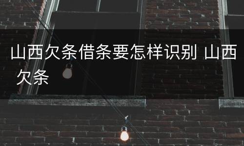 山西欠条借条要怎样识别 山西 欠条