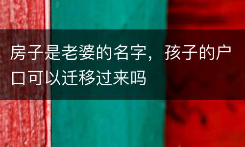 房子是老婆的名字，孩子的户口可以迁移过来吗