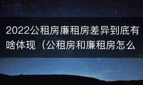 2022公租房廉租房差异到底有啥体现（公租房和廉租房怎么收费）