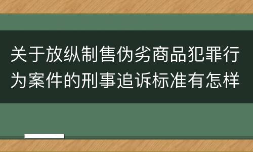 关于放纵制售伪劣商品犯罪行为案件的刑事追诉标准有怎样的规定