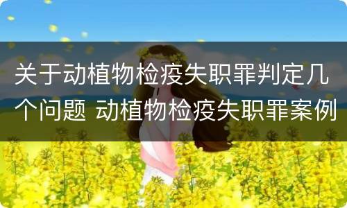 关于动植物检疫失职罪判定几个问题 动植物检疫失职罪案例