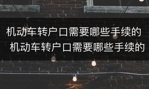 机动车转户口需要哪些手续的 机动车转户口需要哪些手续的资料