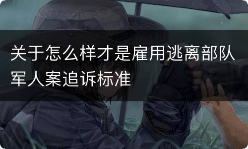 关于怎么样才是雇用逃离部队军人案追诉标准