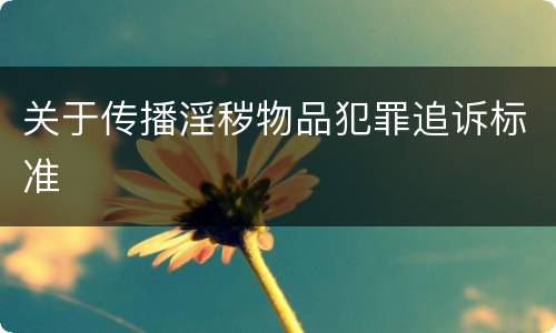 关于传播淫秽物品犯罪追诉标准