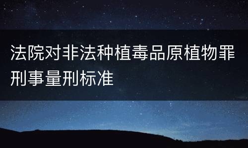 法院对非法种植毒品原植物罪刑事量刑标准