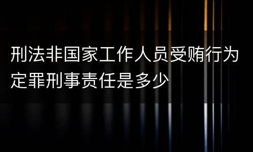 刑法非国家工作人员受贿行为定罪刑事责任是多少