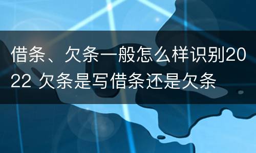 借条、欠条一般怎么样识别2022 欠条是写借条还是欠条