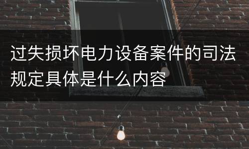 过失损坏电力设备案件的司法规定具体是什么内容
