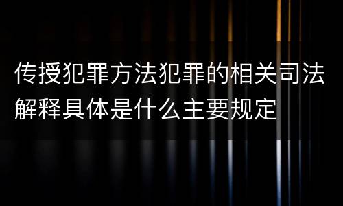 传授犯罪方法犯罪的相关司法解释具体是什么主要规定