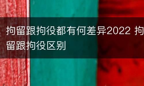 拘留跟拘役都有何差异2022 拘留跟拘役区别