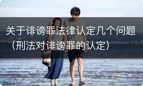 关于诽谤罪法律认定几个问题（刑法对诽谤罪的认定）