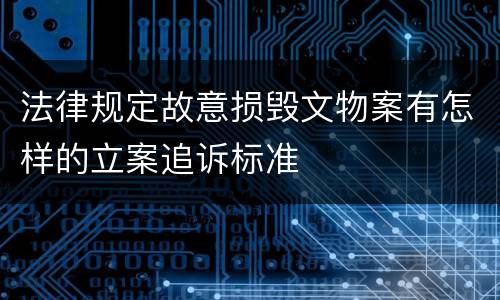 法律规定故意损毁文物案有怎样的立案追诉标准
