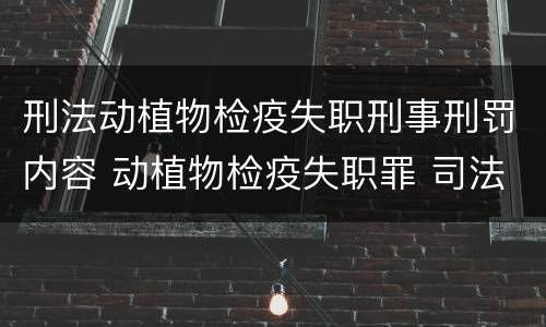 刑法动植物检疫失职刑事刑罚内容 动植物检疫失职罪 司法解释