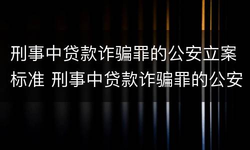 刑事中贷款诈骗罪的公安立案标准 刑事中贷款诈骗罪的公安立案标准是什么