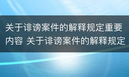 关于诽谤案件的解释规定重要内容 关于诽谤案件的解释规定重要内容有哪些