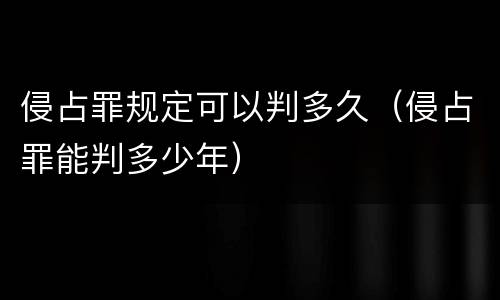 侵占罪规定可以判多久（侵占罪能判多少年）