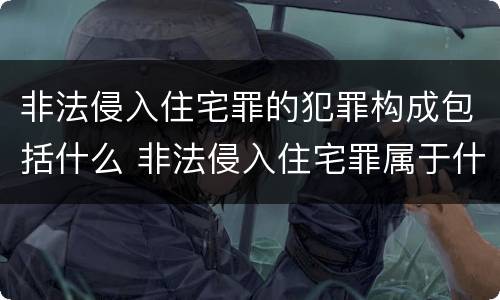 非法侵入住宅罪的犯罪构成包括什么 非法侵入住宅罪属于什么犯罪类型