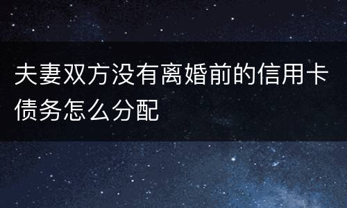 夫妻双方没有离婚前的信用卡债务怎么分配