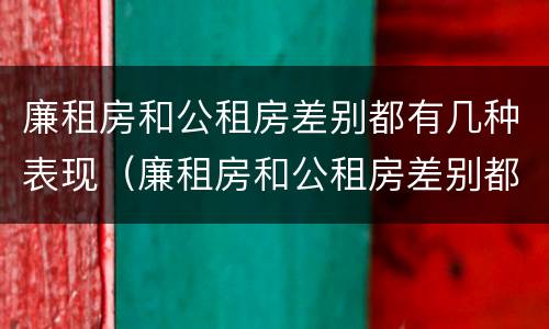 廉租房和公租房差别都有几种表现（廉租房和公租房差别都有几种表现呢）