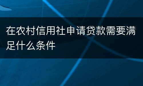 在农村信用社申请贷款需要满足什么条件