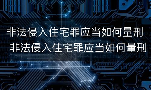 非法侵入住宅罪应当如何量刑 非法侵入住宅罪应当如何量刑的