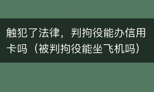 触犯了法律，判拘役能办信用卡吗（被判拘役能坐飞机吗）