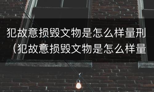 犯故意损毁文物是怎么样量刑（犯故意损毁文物是怎么样量刑的）