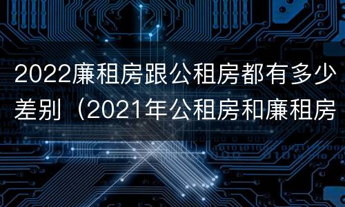 2022廉租房跟公租房都有多少差别（2021年公租房和廉租房有什么区别）