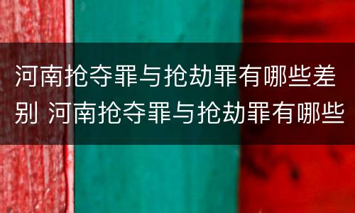 河南抢夺罪与抢劫罪有哪些差别 河南抢夺罪与抢劫罪有哪些差别之处