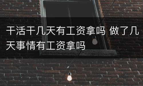 干活干几天有工资拿吗 做了几天事情有工资拿吗