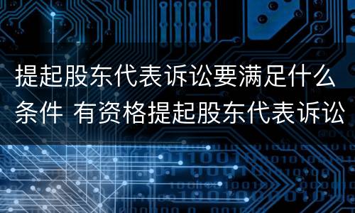 提起股东代表诉讼要满足什么条件 有资格提起股东代表诉讼的有