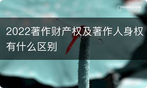 2022著作财产权及著作人身权有什么区别
