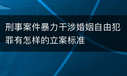 刑事案件暴力干涉婚姻自由犯罪有怎样的立案标准