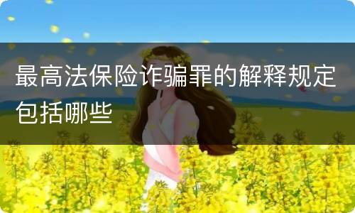 最高法保险诈骗罪的解释规定包括哪些