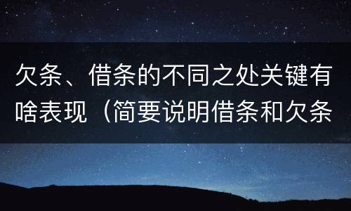 欠条、借条的不同之处关键有啥表现（简要说明借条和欠条的不同之处）