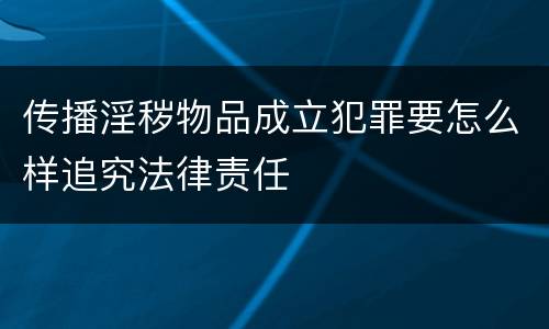 传播淫秽物品成立犯罪要怎么样追究法律责任
