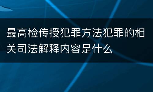 最高检传授犯罪方法犯罪的相关司法解释内容是什么