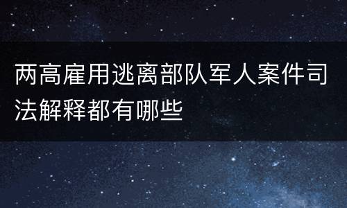 两高雇用逃离部队军人案件司法解释都有哪些