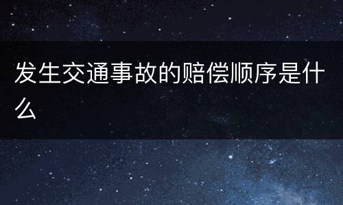 发生交通事故的赔偿顺序是什么