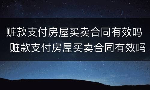 赃款支付房屋买卖合同有效吗 赃款支付房屋买卖合同有效吗