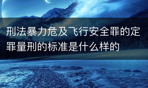 刑法暴力危及飞行安全罪的定罪量刑的标准是什么样的