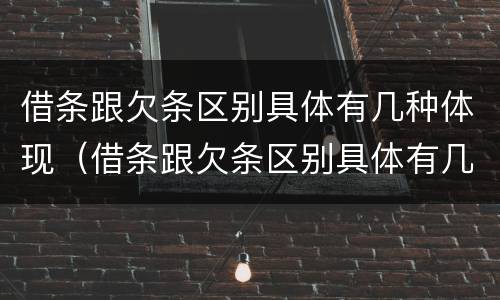 借条跟欠条区别具体有几种体现（借条跟欠条区别具体有几种体现形式）