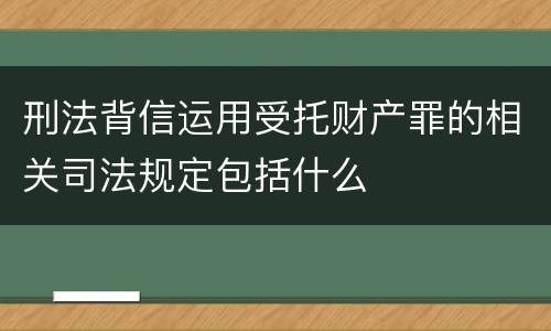 刑法背信运用受托财产罪的相关司法规定包括什么