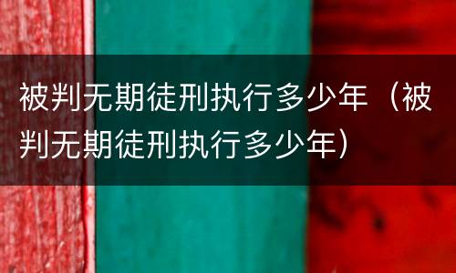 被判无期徒刑执行多少年（被判无期徒刑执行多少年）