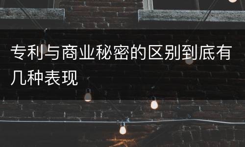 专利与商业秘密的区别到底有几种表现