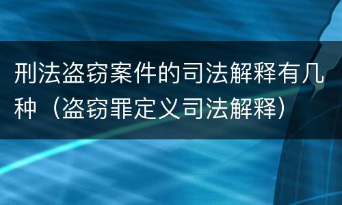 刑法盗窃案件的司法解释有几种（盗窃罪定义司法解释）