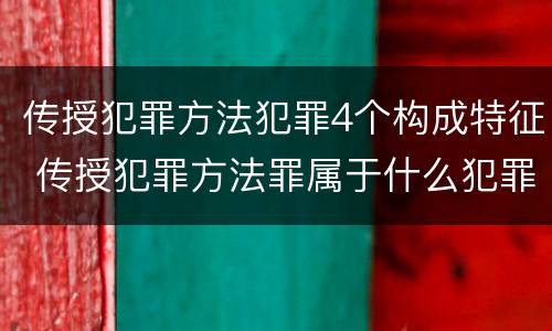传授犯罪方法犯罪4个构成特征 传授犯罪方法罪属于什么犯罪类型