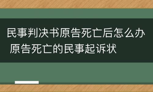民事判决书原告死亡后怎么办 原告死亡的民事起诉状