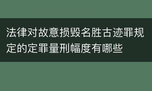 法律对故意损毁名胜古迹罪规定的定罪量刑幅度有哪些