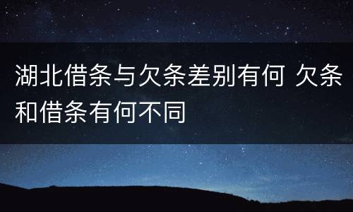 湖北借条与欠条差别有何 欠条和借条有何不同